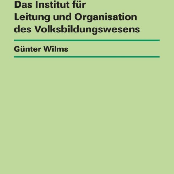 Günter Wilms: »Aus- und Weiterbildung der Schuldirektoren in der DDR – Das Institut für Leitung und Organisation des Volksbildungswesens«